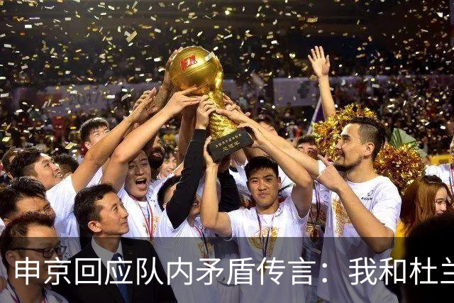 申京回应队内矛盾传言：我和杜兰特从未有过争吵