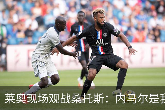 莱奥现场观战桑托斯：内马尔是我的童年偶像，赛前我预测他1球1助